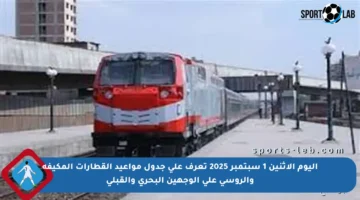 اليوم الاثنين 1 سبتمبر 2025 تعرف على جدول مواعيد القطارات المكيفة والروسي على الوجهين البحري والقبلي